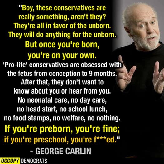 George Carlin was spot on about conservatives’ views on abortion! May he RIP.