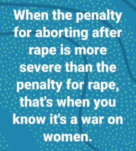 When the penalty for aborting after rape is more severe than the penalty for rape, that’s when you know it’s a war on women.